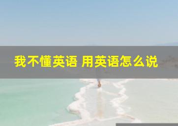 我不懂英语 用英语怎么说